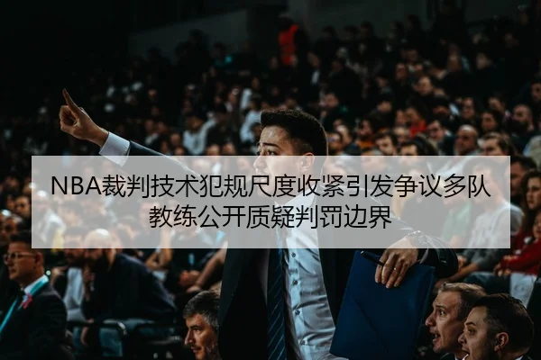 NBA裁判技术犯规尺度收紧引发争议多队教练公开质疑判罚边界