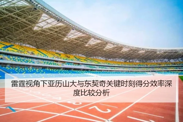 雷霆视角下亚历山大与东契奇关键时刻得分效率深度比较分析