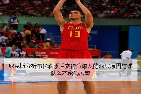 尼克斯分析布伦森季后赛得分爆发的深层原因与球队战术密码展望