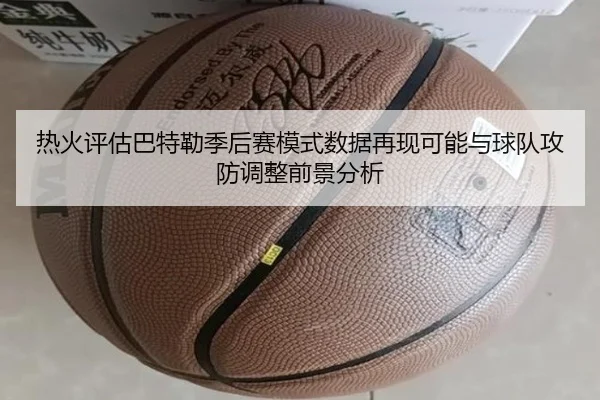 热火评估巴特勒季后赛模式数据再现可能与球队攻防调整前景分析