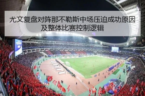 尤文复盘对阵那不勒斯中场压迫成功原因及整体比赛控制逻辑