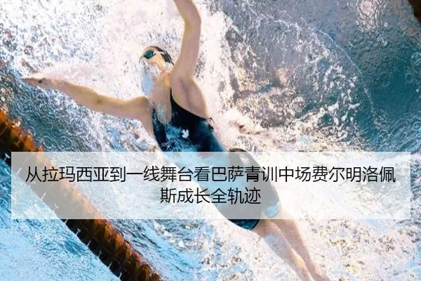 从拉玛西亚到一线舞台看巴萨青训中场费尔明洛佩斯成长全轨迹