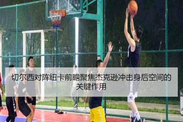 切尔西对阵纽卡前瞻聚焦杰克逊冲击身后空间的关键作用