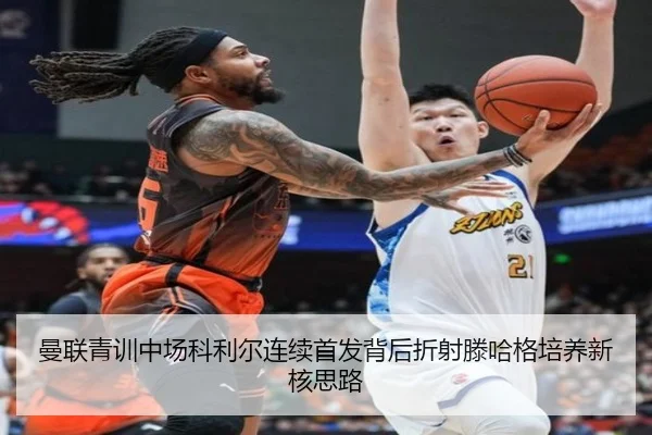 曼联青训中场科利尔连续首发背后折射滕哈格培养新核思路