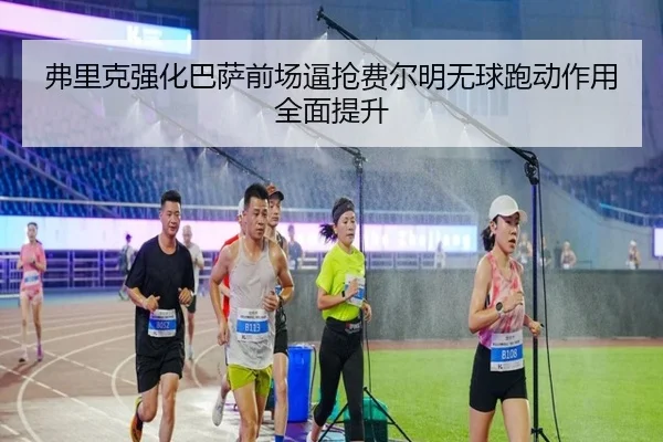 弗里克强化巴萨前场逼抢费尔明无球跑动作用全面提升